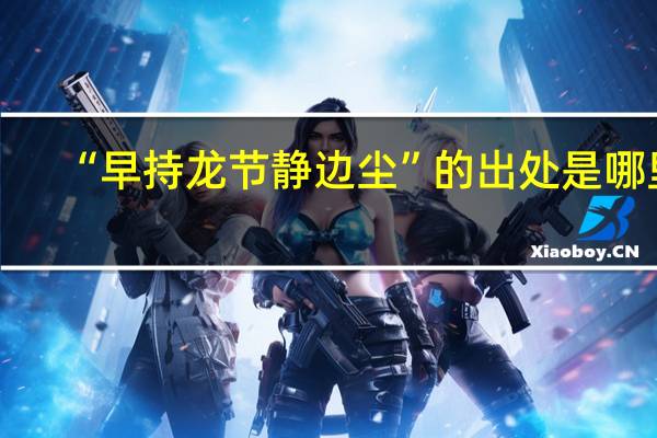 “早持龙节静边尘”的出处是哪里