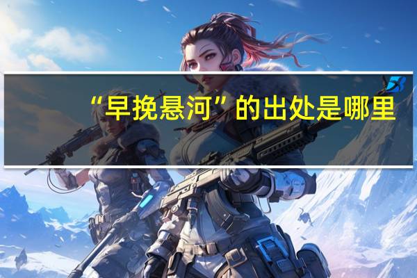 “早挽悬河”的出处是哪里