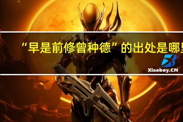 “早是前修曾种德”的出处是哪里