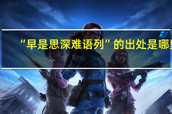 “早是思深难语列”的出处是哪里