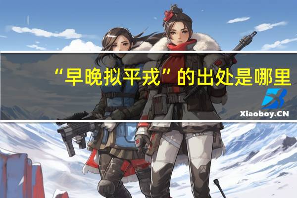 “早晚拟平戎”的出处是哪里