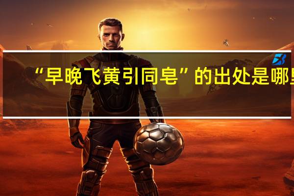 “早晚飞黄引同皂”的出处是哪里