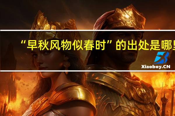 “早秋风物似春时”的出处是哪里