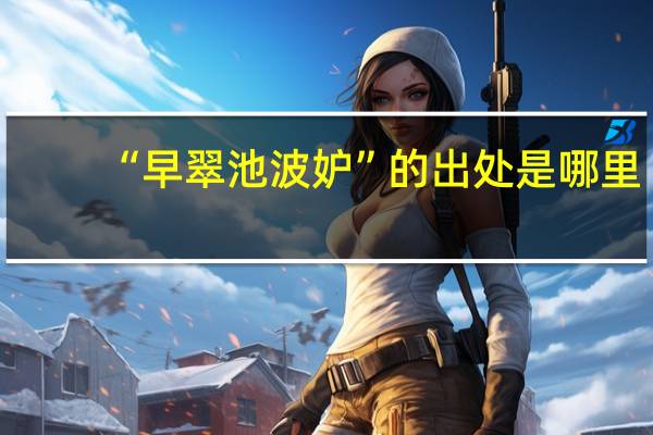 “早翠池波妒”的出处是哪里