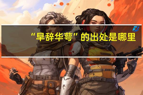 “早辞华萼”的出处是哪里