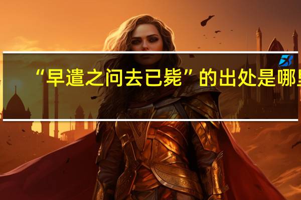 “早遣之问去已毙”的出处是哪里