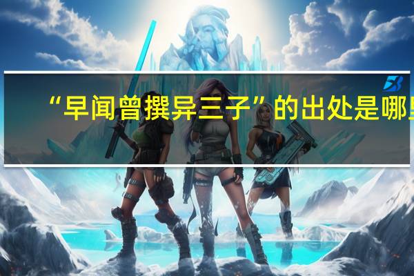 “早闻曾撰异三子”的出处是哪里