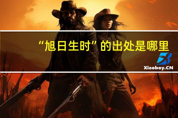 “旭日生时”的出处是哪里