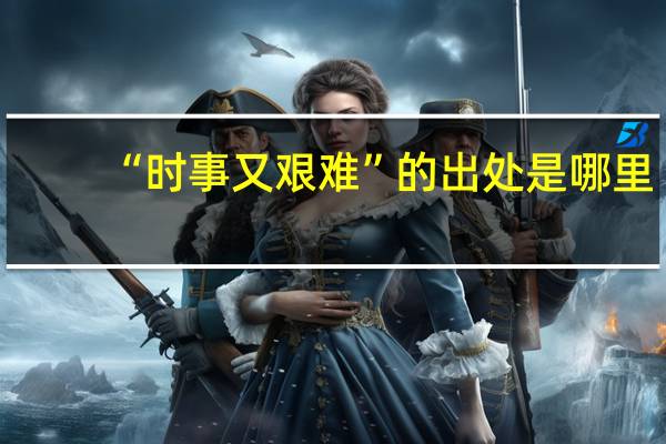 “时事又艰难”的出处是哪里