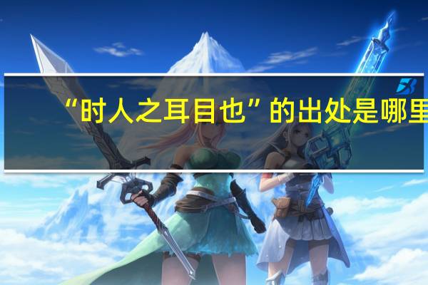 “时人之耳目也”的出处是哪里