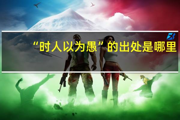 “时人以为愚”的出处是哪里