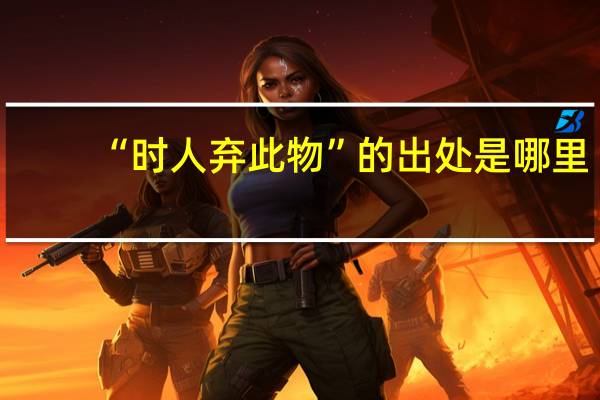 “时人弃此物”的出处是哪里