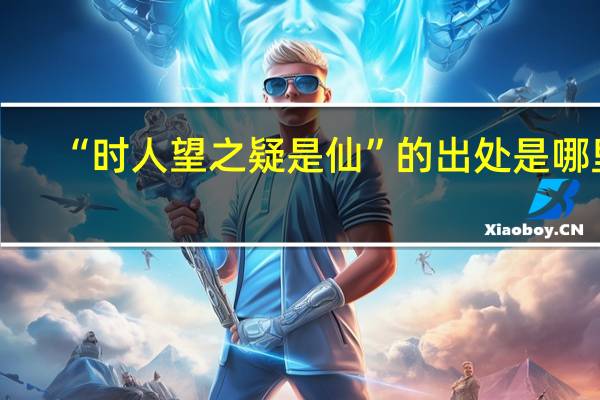 “时人望之疑是仙”的出处是哪里