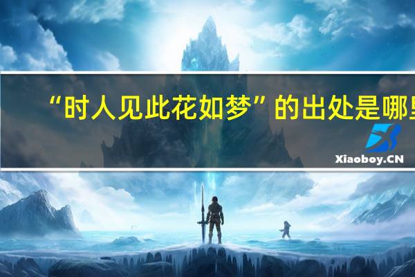 “时人见此花如梦”的出处是哪里