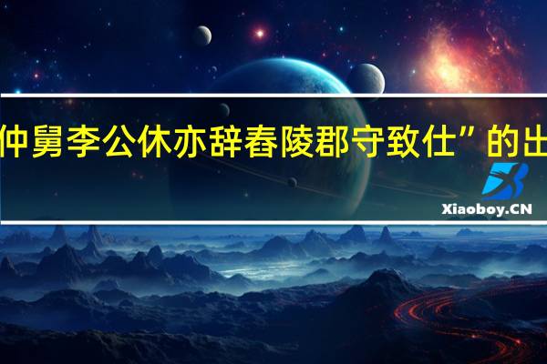 “时仲舅李公休亦辞舂陵郡守致仕”的出处是哪里
