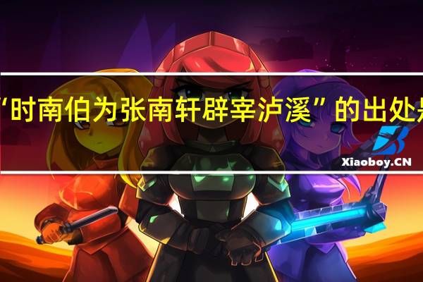 “时南伯为张南轩辟宰泸溪”的出处是哪里