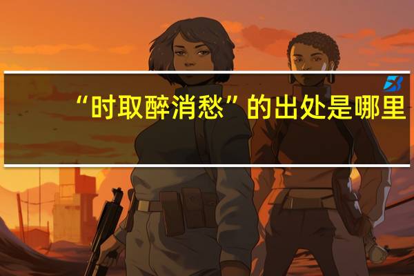 “时取醉消愁”的出处是哪里