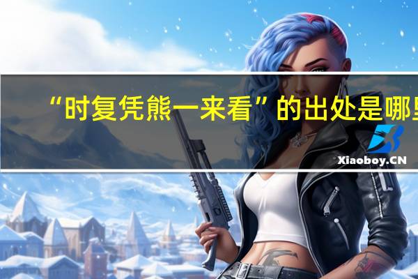 “时复凭熊一来看”的出处是哪里