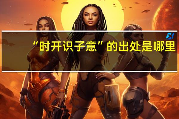 “时开识子意”的出处是哪里