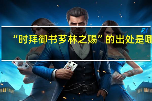 “时拜御书芗林之赐”的出处是哪里