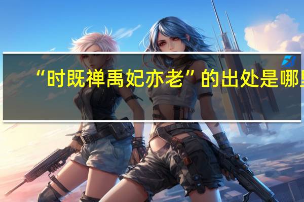 “时既禅禹妃亦老”的出处是哪里
