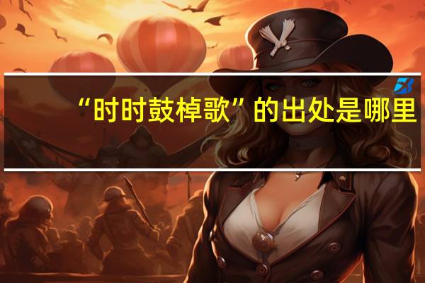 “时时鼓棹歌”的出处是哪里