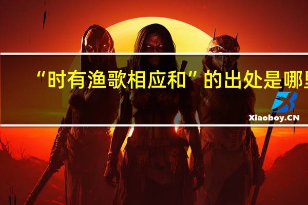 “时有渔歌相应和”的出处是哪里