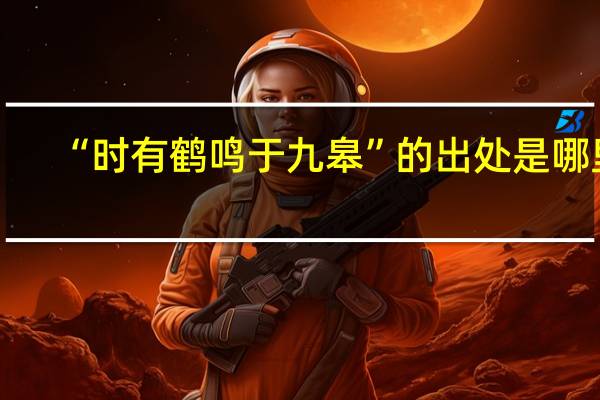 “时有鹤鸣于九皋”的出处是哪里