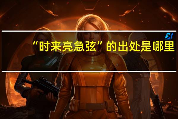 “时来亮急弦”的出处是哪里