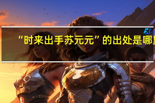 “时来出手苏元元”的出处是哪里