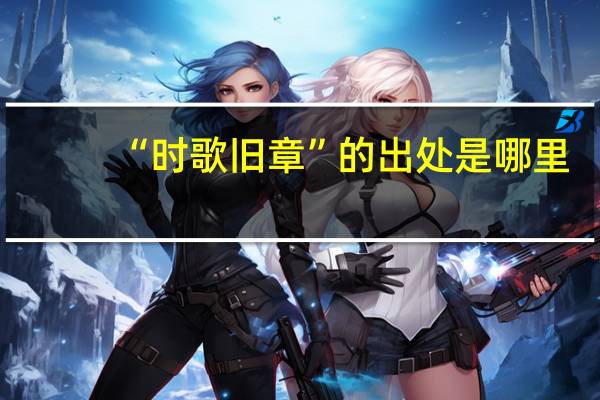 “时歌旧章”的出处是哪里