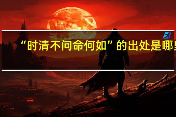 “时清不问命何如”的出处是哪里