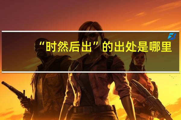 “时然后出”的出处是哪里