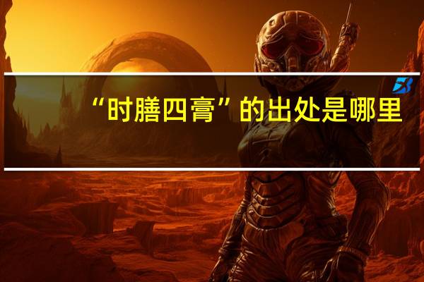 “时膳四膏”的出处是哪里