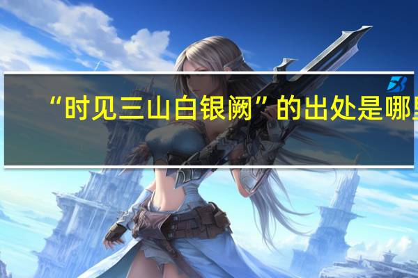 “时见三山白银阙”的出处是哪里