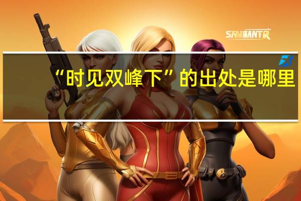 “时见双峰下”的出处是哪里