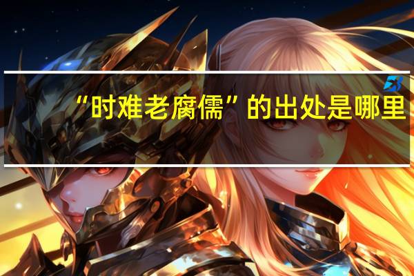 “时难老腐儒”的出处是哪里