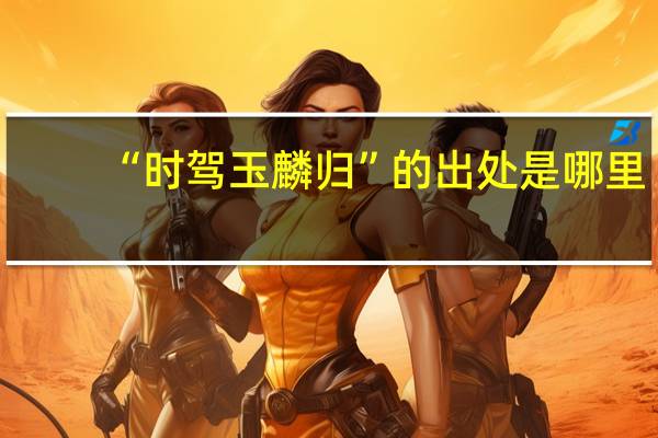 “时驾玉麟归”的出处是哪里
