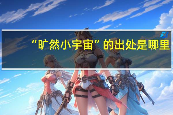 “旷然小宇宙”的出处是哪里