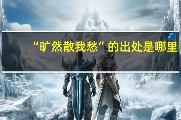 “旷然散我愁”的出处是哪里