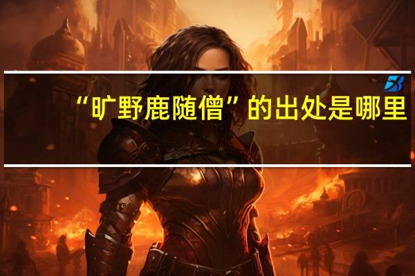 “旷野鹿随僧”的出处是哪里