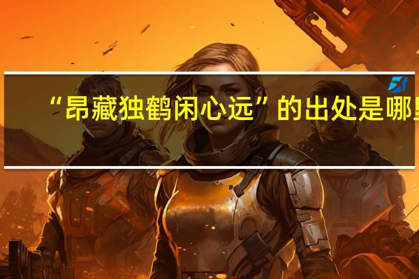“昂藏独鹤闲心远”的出处是哪里