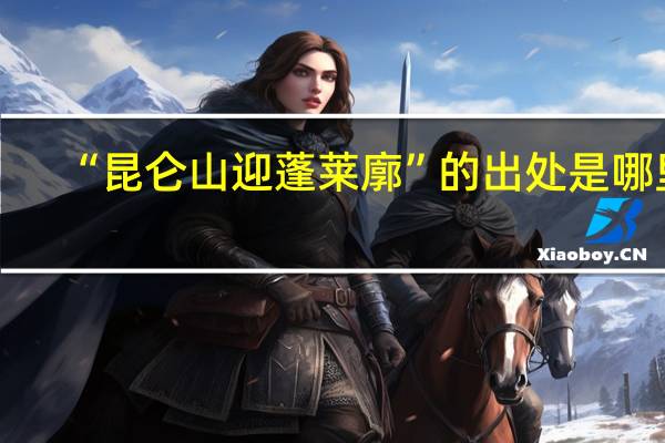 “昆仑山迎蓬莱廓”的出处是哪里
