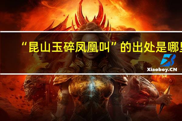 “昆山玉碎凤凰叫”的出处是哪里