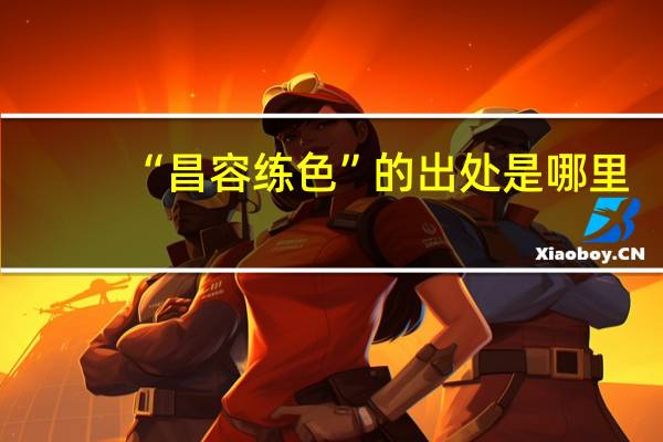 “昌容练色”的出处是哪里