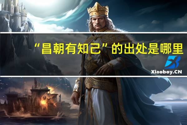 “昌朝有知己”的出处是哪里