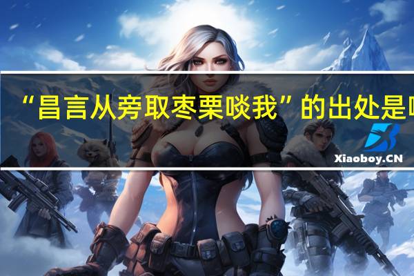 “昌言从旁取枣栗啖我”的出处是哪里