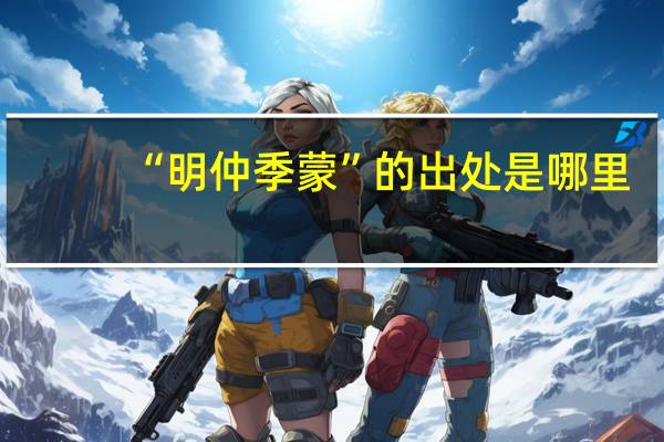 “明仲季蒙”的出处是哪里
