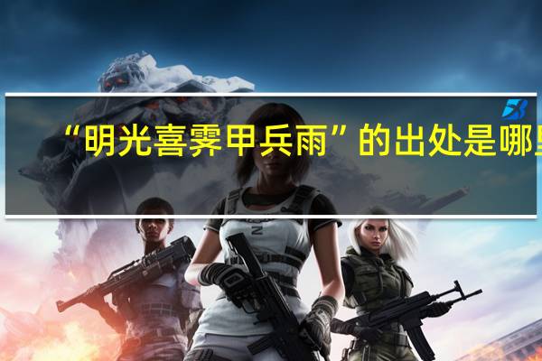 “明光喜霁甲兵雨”的出处是哪里