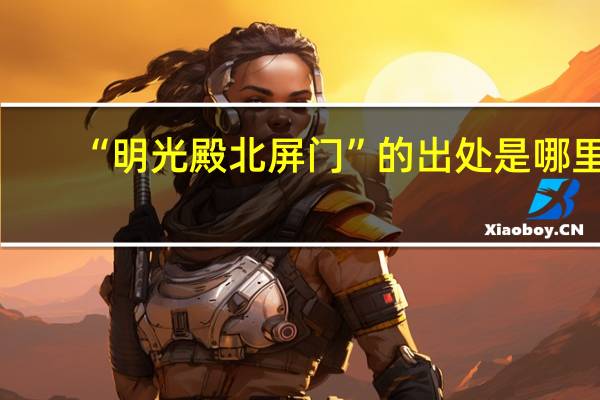 “明光殿北屏门”的出处是哪里